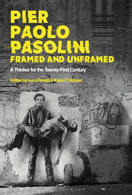 Pier Paolo Pasolini, Framed and Unframed: A Thinker for the Twenty-First Century by Peretti, Luca