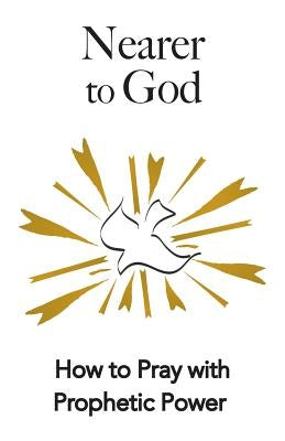Nearer to God: How to Pray with Prophetic Power by Karner, Ken