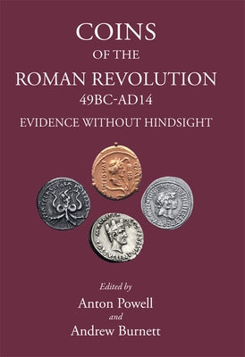Coins of the Roman Revolution, 49 BC-AD 14: Evidence Without Hindsight by Powell, Anton