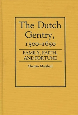 The Dutch Gentry, 1500-1650: Family, Faith, and Fortune by Marshall, Sherrin