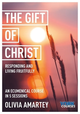 The Gift of Christ: Responding and Living Fruitfully: York Courses by Amartey, Olivia