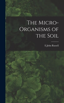 The Micro-Organisms of the Soil by Russell, E. John