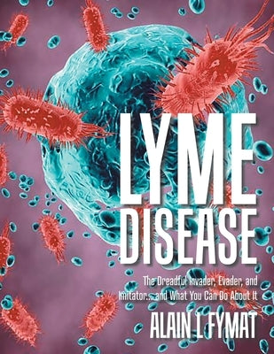 Lyme Disease: The Dreadful Invader, Evader, and Imitator... and What You Can Do About It by Fymat, Alain L.