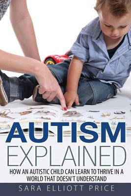 Autism Explained: How an Autistic Child Can Learn to Thrive in a World That Doesn by Price, Sara Elliott