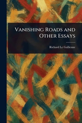 Vanishing Roads and Other Essays by Le Gallienne, Richard