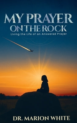 My Prayers on the Rock: Living the Life of an Answered Prayer by White, Marion