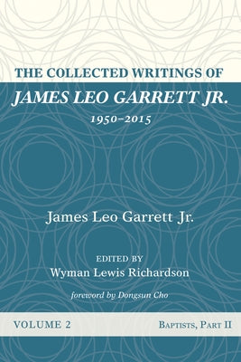 The Collected Writings of James Leo Garrett Jr., 1950-2015: Volume Two: Baptists, Part II by Garrett, James Leo