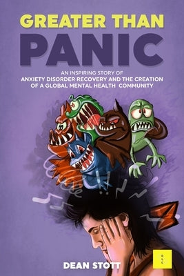 Greater Than Panic: An Inspiring Story Of Anxiety Disorder Recovery And The Creation Of A Global Mental Health Community by Stott, Dean