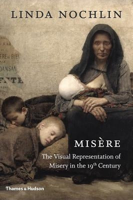 Misère: The Visual Representation of Misery in the 19th Century by Nochlin, Linda