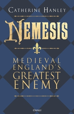 Nemesis: Medieval England's Greatest Enemy by Hanley, Catherine