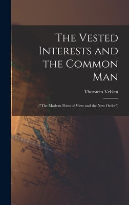 The Vested Interests and the Common Man: ("The Modern Point of View and the New Order") by Veblen, Thorstein