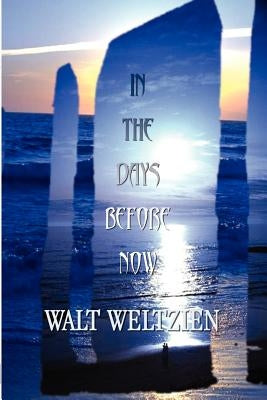 In the Days Before Now by Weltzien, Walt