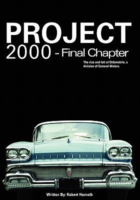 Project 2000 - Final Chapter: The Rise and Fall of Oldsmobile Division of General Motors by Horvath, Robert J.