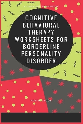 Cognitive Behavioral Therapy Worksheets for Borderline Personality Disorder by Cruise, Portia