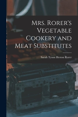 Mrs. Rorer's Vegetable Cookery and Meat Substitutes by Tyson Heston Rorer, Sarah