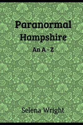 Paranormal Hampshire: An A - Z by Wright, Selena