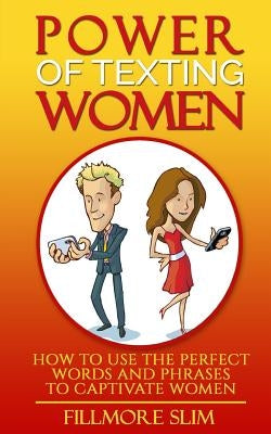 Power of texting Women: : How to use the perfect words and phrases to captivate women by Slim, Fillmore