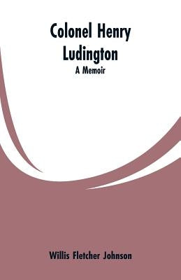Colonel Henry Ludington: A Memoir by Johnson, Willis Fletcher
