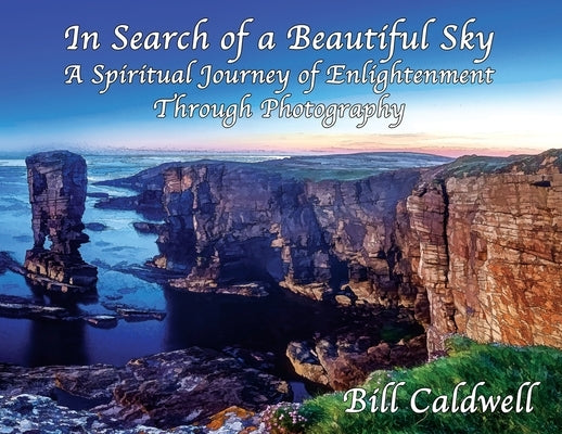 In Search of a Beautiful Sky: A Spiritual Journey of Enlightenment Through Photography by Caldwell, Bill