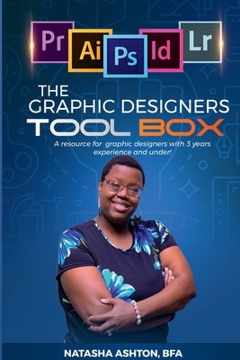 The Graphic Designers Toolbox: A resource for aspiring or new graphic designers with 3 years experience and under. by Ashton, Natasha