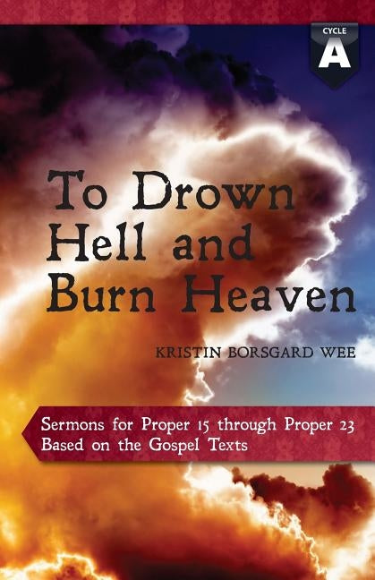 To Drown Hell and Burn Heaven: Cycle a Sermons for Pentecost (Middle Third) Proper 15-23 Based on the Gospel Texts by Wee, Kristin Borsgard