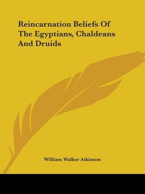 Reincarnation Beliefs Of The Egyptians, Chaldeans And Druids by Atkinson, William Walker