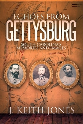 Echoes from Gettysburg: South Carolina's Memories and Images by Jones, J. Keith