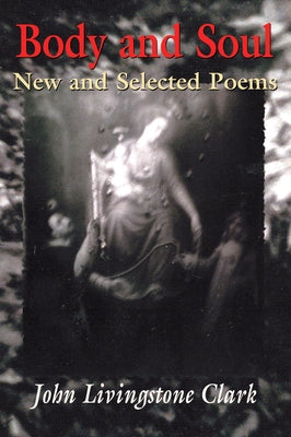 Body and Soul: New and Selected Poems by Clark, John Livingstone