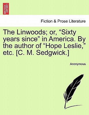 The Linwoods; Or, "Sixty Years Since" in America. by the Author of "Hope Leslie," Etc. [C. M. Sedgwick.] by Anonymous