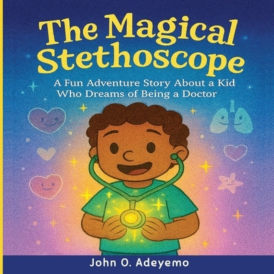 The Magical Stethoscope: A Fun Adventure Story About a Kid Who Dreams of Being a Doctor by Adeyemo, John Oluwafemi