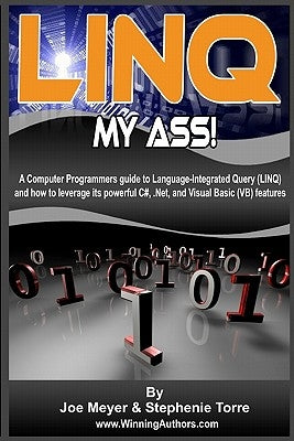 Linq My Ass! A Computer Programmers Guide To Language-Integrated Query (Linq): And How To Leverage Its Powerful C#, .Net, And Visual Basic (VB) Featur by Torre, Stephenie