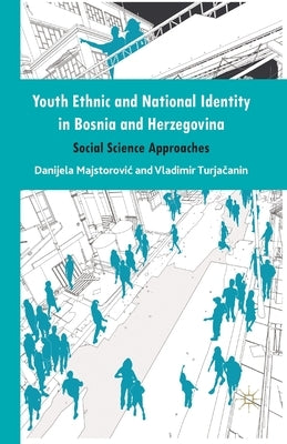 Youth Ethnic and National Identity in Bosnia and Herzegovina: Social Science Approaches by Majstorovic, Danijela