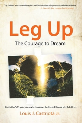 Leg Up, The Courage to Dream: One Father's 13-year Journey to Transform the Lives of Thousands of Children by Castriota, Louis J.