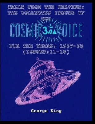 Calls from the Heaven: The Collected Issues of the Cosmic Voice for the Years: 1957-58 (Issues:11-18) by King, George