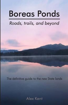 Boreas Ponds: Roads, Trails, and Beyond by Kent, Alex