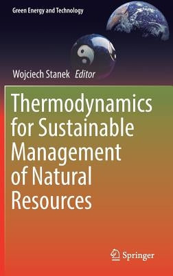 Thermodynamics for Sustainable Management of Natural Resources by Stanek, Wojciech