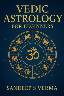 Vedic Astrology for Beginners: Your Complete Guide to Understanding Jyotish by Verma, Sandeep S.
