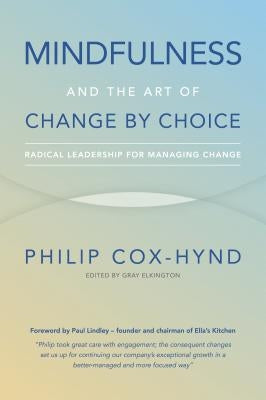 Mindfulness and the Art of Change by Choice: Radical leadership for managing change by Cox-Hynd, Philip