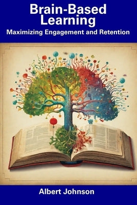 Brain-Based Learning: Maximizing Engagement and Retention by Johnson, Albert