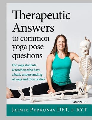 Therapeutic Answers to Common Yoga Pose Questions by Perkunas, Jaimie