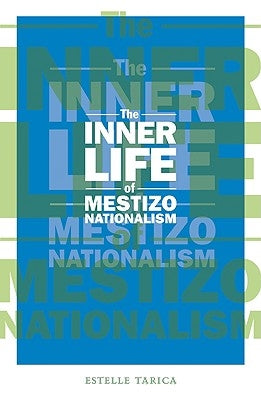The Inner Life of Mestizo Nationalism: Volume 22 by Tarica, Estelle