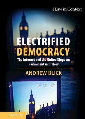 Electrified Democracy: The Internet and the United Kingdom Parliament in History by Blick, Andrew