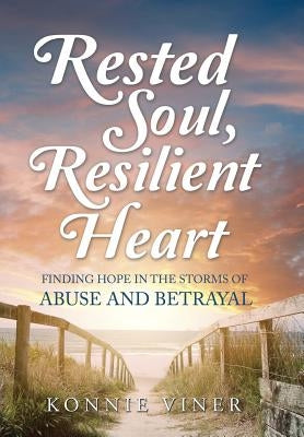 Rested Soul, Resilient Heart: Finding Hope in the Storms of Abuse and Betrayal by Viner, Konnie