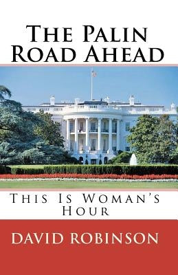 The Palin Road Ahead: This Is Woman's Hour by Robinson, David E.