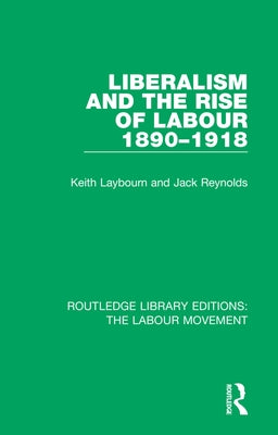 Liberalism and the Rise of Labour 1890-1918 by Laybourn, Keith