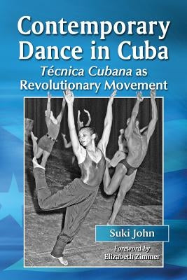 Contemporary Dance in Cuba: Tecnica Cubana as Revolutionary Movement by John, Suki