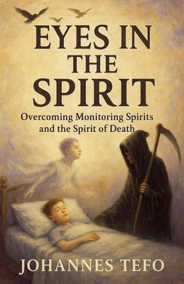 Eyes In The Spirit: Overcoming Monitoring Spirits And The Spirit Of Death by Tefo, Johannes