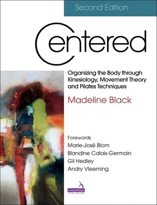 Centered, Second Edition: Organizing the Body Through Kinesiology, Movement Theory and Pilates Techniques by Black, Madeline