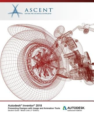 Autodesk Inventor 2018 Presenting Designs with Image and Animation Tools: Autodesk Authorized Publisher by Ascent -. Center for Technical Knowledge