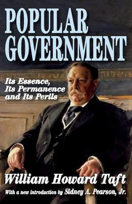 Popular Government: Its Essence, Its Permanence and Its Perils by Taft, William Howard